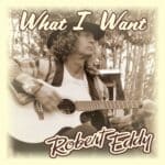 What I Want is Robert Eddy's Single Out Now